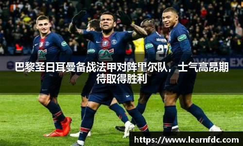 巴黎圣日耳曼备战法甲对阵里尔队，士气高昂期待取得胜利