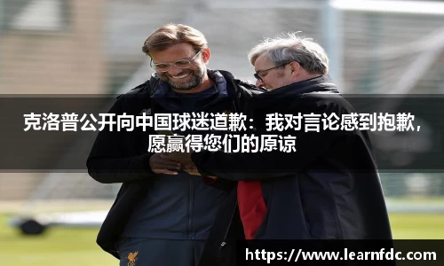 克洛普公开向中国球迷道歉：我对言论感到抱歉，愿赢得您们的原谅