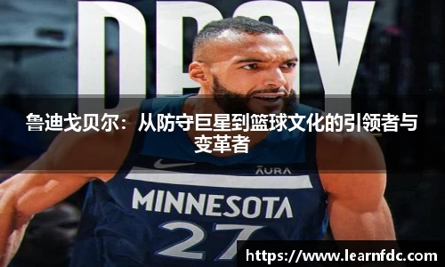 鲁迪戈贝尔：从防守巨星到篮球文化的引领者与变革者