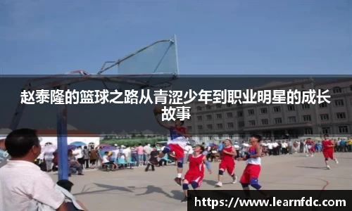 赵泰隆的篮球之路从青涩少年到职业明星的成长故事
