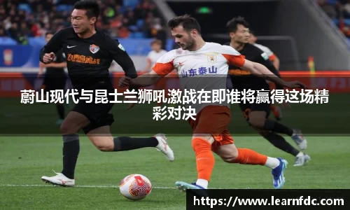 蔚山现代与昆士兰狮吼激战在即谁将赢得这场精彩对决