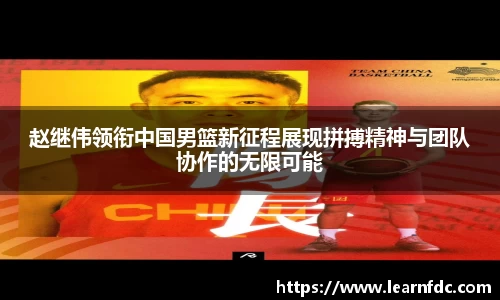 赵继伟领衔中国男篮新征程展现拼搏精神与团队协作的无限可能